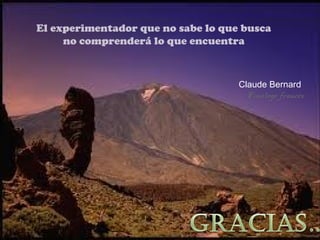 El experimentador que no sabe lo que busca
     no comprenderá lo que encuentra



                                    Claude Bernard
                                      Fisiólogo francés
 