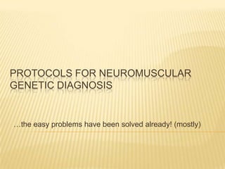 PROTOCOLS FOR NEUROMUSCULAR
GENETIC DIAGNOSIS

…the easy problems have been solved already! (mostly)

 