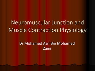 Dr Mohamed Asri Bin Mohamed
Zaini
Neuromuscular Junction and
Muscle Contraction Physiology
 