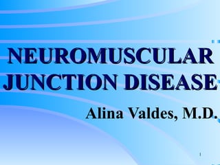 NEUROMUSCULAR JUNCTION DISEASE Alina Valdes, M.D. 