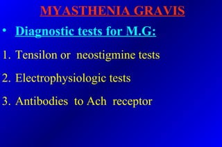 MYASTHENIA GRAVIS
• Diagnostic tests for M.G:
1. Tensilon or neostigmine tests
2. Electrophysiologic tests
3. Antibodies to Ach receptor
 