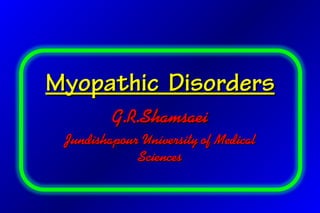 Myopathic DisordersMyopathic Disorders
G.R.ShamsaeiG.R.Shamsaei
Jundishapour University of MedicalJundishapour University of Medical
SciencesSciences
 