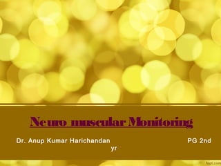 Neuro muscularMonitoring
Dr. Anup Kumar Harichandan PG 2nd
yr
 