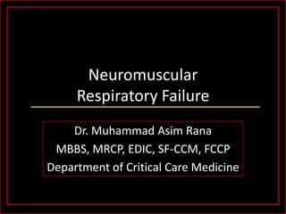 Neuromuscular
Respiratory Failure
Dr. Muhammad Asim Rana
MBBS, MRCP, EDIC, SF-CCM, FCCP
Department of Critical Care Medicine

 