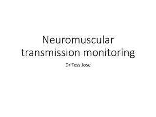 Neuromuscular
transmission monitoring
Dr Tess Jose
 