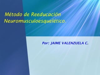 Método de Reeducación
Neuromusculoesquelético.

Por: JAIME VALENZUELA C.

 