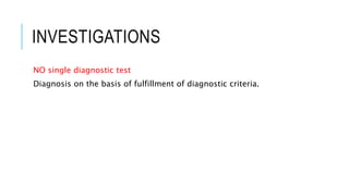INVESTIGATIONS
NO single diagnostic test
Diagnosis on the basis of fulfillment of diagnostic criteria.
 