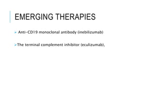EMERGING THERAPIES
 Anti-CD19 monoclonal antibody (inebilizumab)
The terminal complement inhibitor (eculizumab),
 