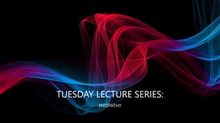 TUESDAY LECTURE SERIES:
MYOPATHY
 