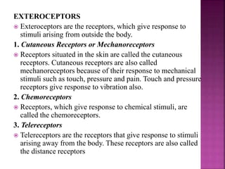 INTEROCEPTORS
 Interoceptors are the receptors, which give
response to stimuli arising from within the body.
1. Visceroce...