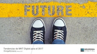 Tendencias de MKT Digital para el 2017
@engelfonseca, Febrero 2017
 