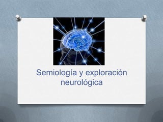 Semiología y exploración
      neurológica
 