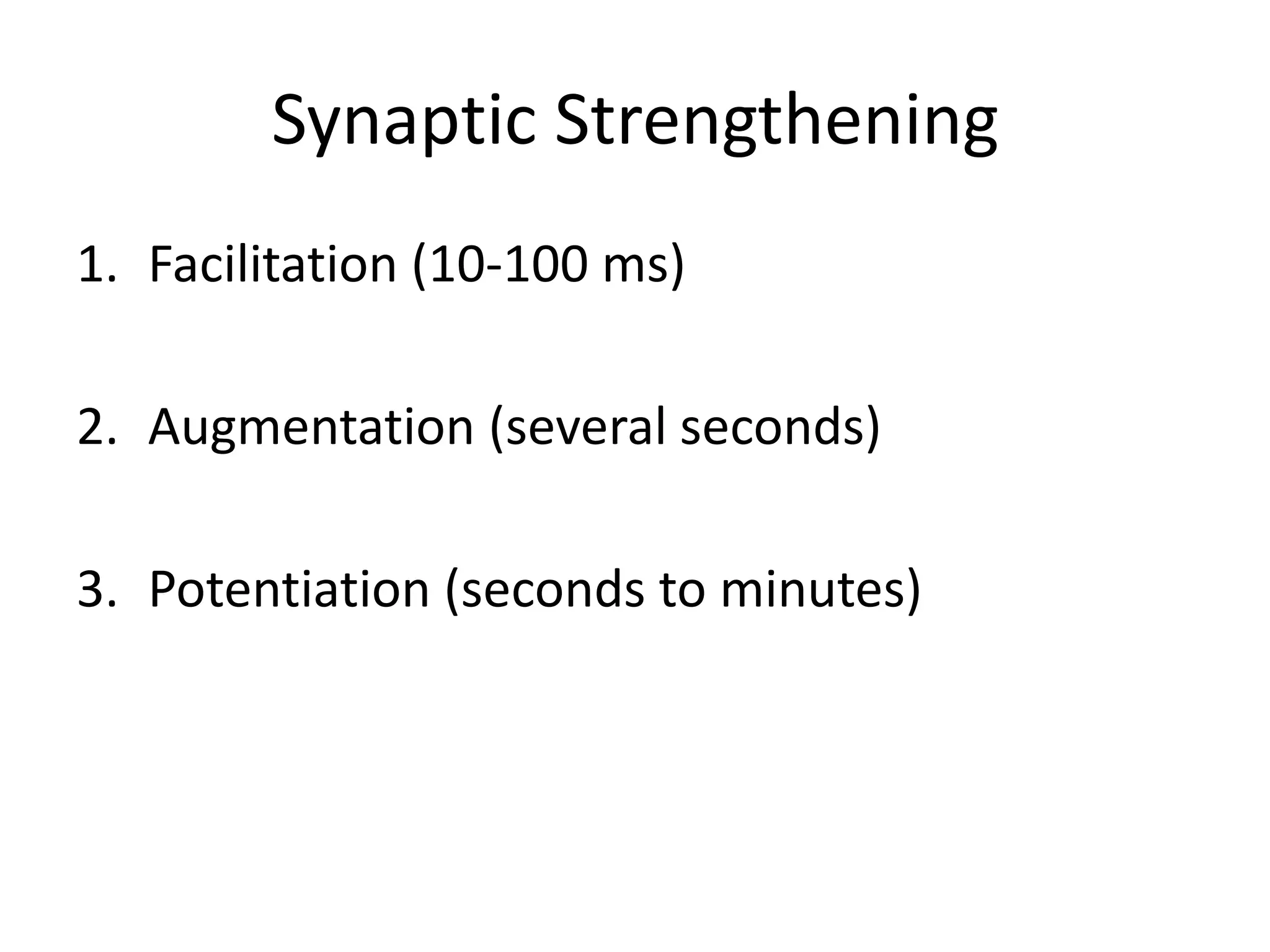 Synaptic StrengtheningFacilitation (10-100 ms)Augmentation (several seconds)Potentiation (seconds to minutes)