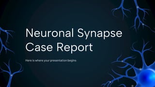 Neuronal Synapse
Case Report
Here is where your presentation begins
 