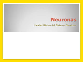 Neuronas
Unidad Básica del Sistema Nervioso
 