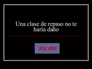 Una clase de repaso no te haría daño VOLVER 