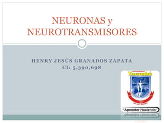 HENRY JESÚS GRANADOS ZAPATA
CI: 5,390,698
NEURONAS y
NEUROTRANSMISORES
 