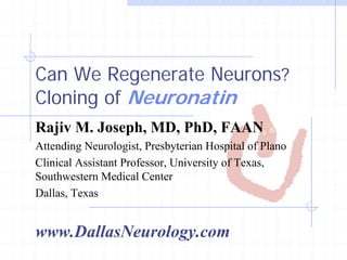 Can We Regenerate Neurons?
Cloning of Neuronatin
Rajiv M. Joseph, MD, PhD, FAAN
Attending Neurologist, Presbyterian Hospital of Plano
Clinical Assistant Professor, University of Texas,
Southwestern Medical Center
Dallas, Texas


www.DallasNeurology.com
 