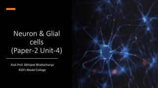 Neuron & Glial
cells
(Paper-2 Unit-4)
Asst Prof. Abhijeet Bhattacharya
KSD’s Model College
 