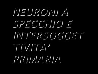 15
NEURONI ANEURONI A
SPECCHIO ESPECCHIO E
INTERSOGGETINTERSOGGET
TIVITA’TIVITA’
PRIMARIAPRIMARIA
STUDI COMPORTAMENTALI SULLA
SINCRONIA E L’IMITAZIONE INFANTILE
NEGLI UMANI E NELLE SCIMMIE
 