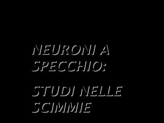 3
NEURONI ANEURONI A
SPECCHIO:SPECCHIO:
STUDI NELLESTUDI NELLE
SCIMMIESCIMMIE
 