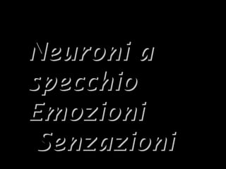 42
Neuroni aNeuroni a
specchiospecchio
EmozioniEmozioni
SenzazioniSenzazioni
 