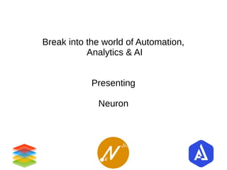 Break into the world of Automation,
Analytics & AI
Presenting
Neuron
 