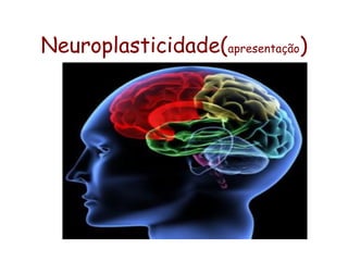 Neuroplasticidade(apresentação)
 