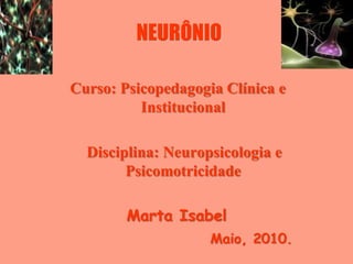 NEURÔNIO

Curso: Psicopedagogia Clínica e
          Institucional

  Disciplina: Neuropsicologia e
        Psicomotricidade

        Marta Isabel
                    Maio, 2010.
 