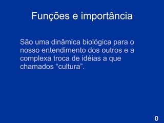 Funções e importância São uma dinâmica biológica para o nosso entendimento dos outros e a complexa troca de idéias a que chamados “cultura”. 