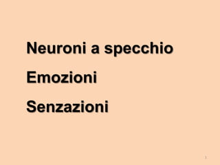 1
Neuroni a specchio
Emozioni
Senzazioni
 