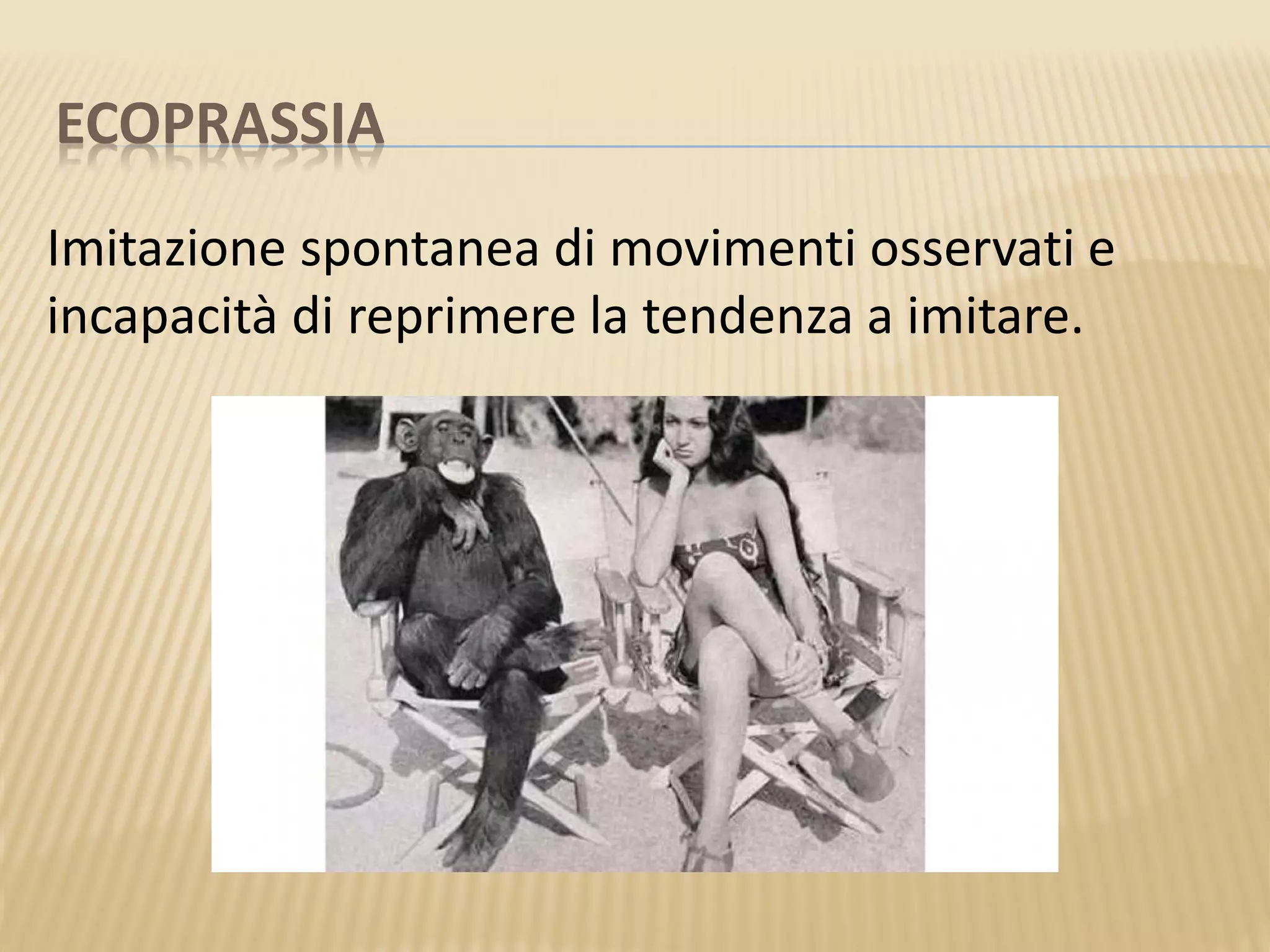 ECOPRASSIA
Imitazione spontanea di movimenti osservati e
incapacità di reprimere la tendenza a imitare.
 