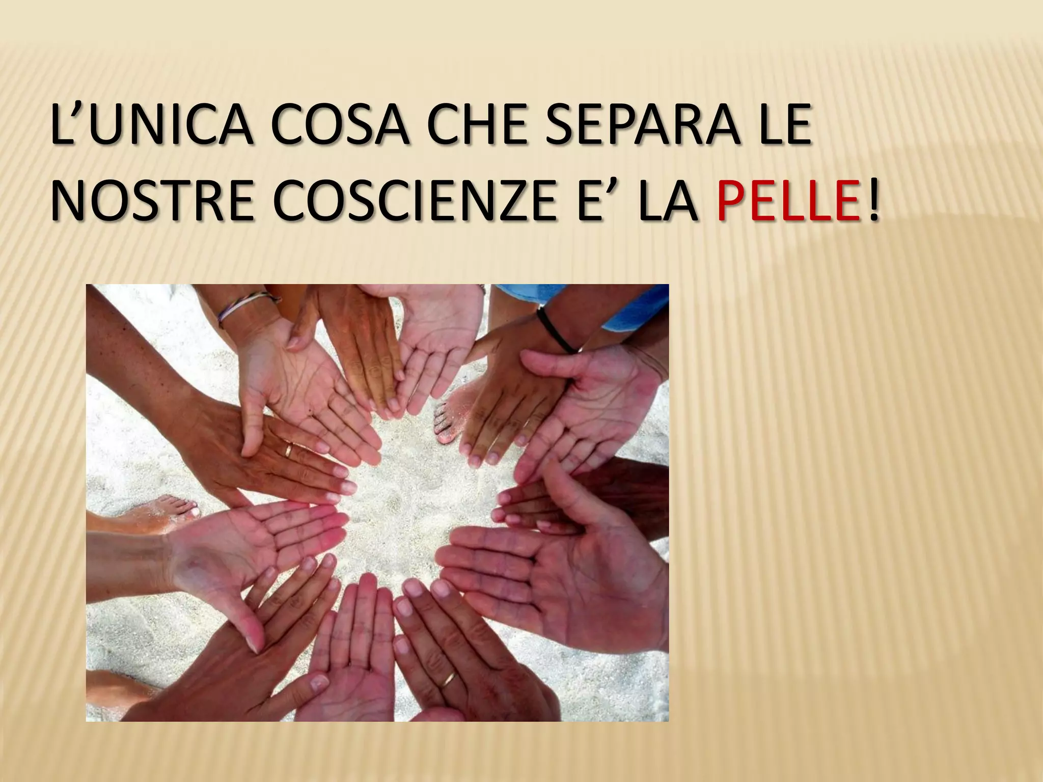 L’UNICA COSA CHE SEPARA LE
NOSTRE COSCIENZE E’ LA PELLE!
 