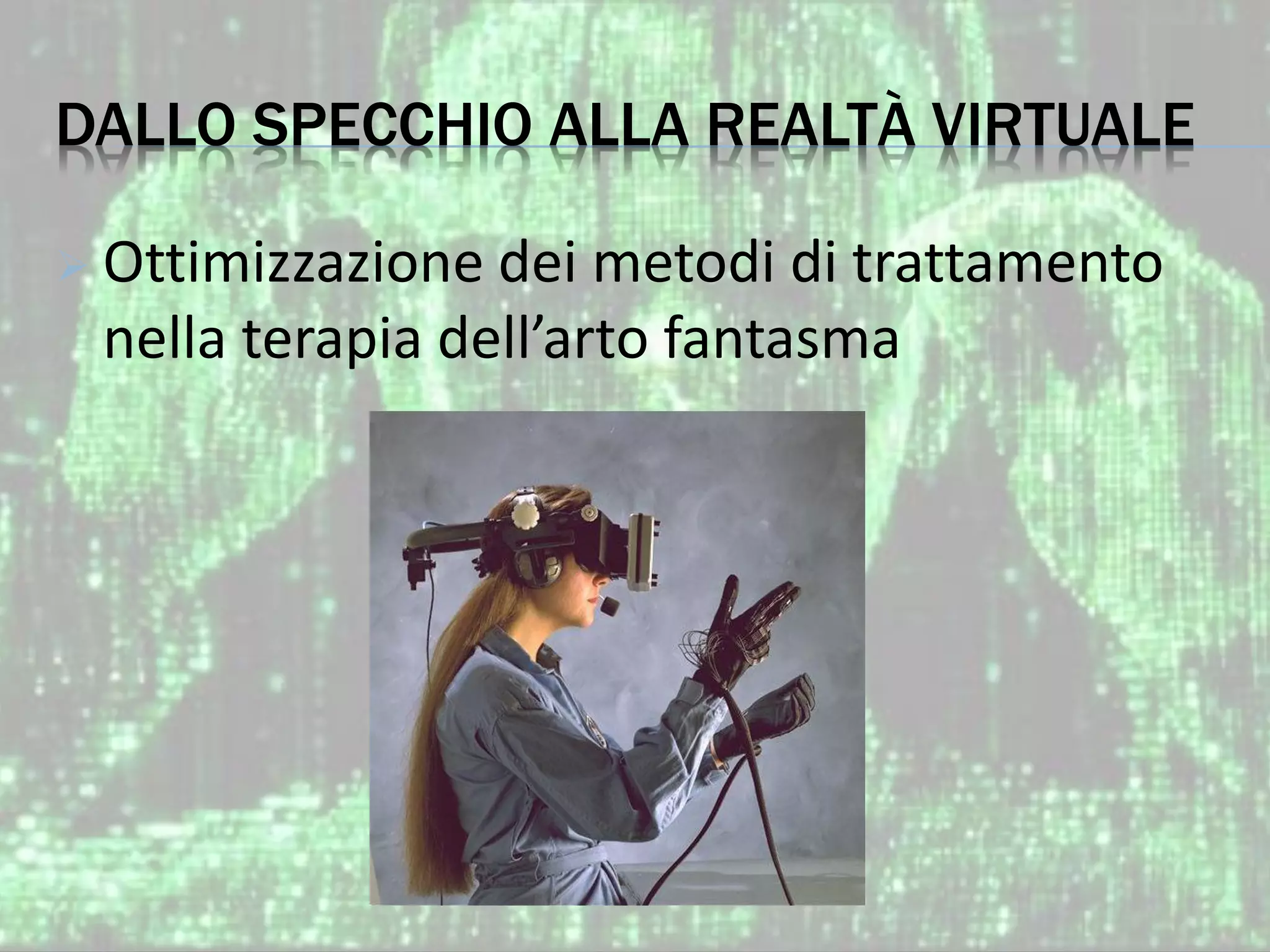 DALLO SPECCHIO ALLA REALTÀ VIRTUALE
 Ottimizzazione dei metodi di trattamento
nella terapia dell’arto fantasma
 