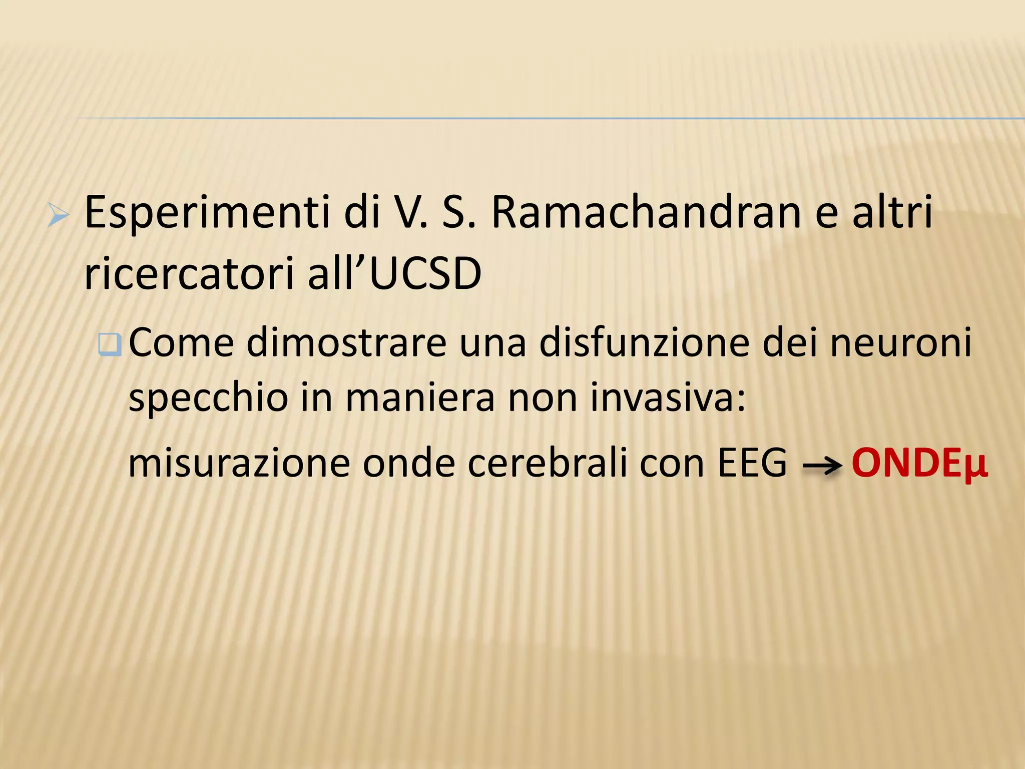  Esperimenti di V. S. Ramachandran e altri
ricercatori all’UCSD
Come dimostrare una disfunzione dei neuroni
specchio in maniera non invasiva:
misurazione onde cerebrali con EEG ONDEμ
 