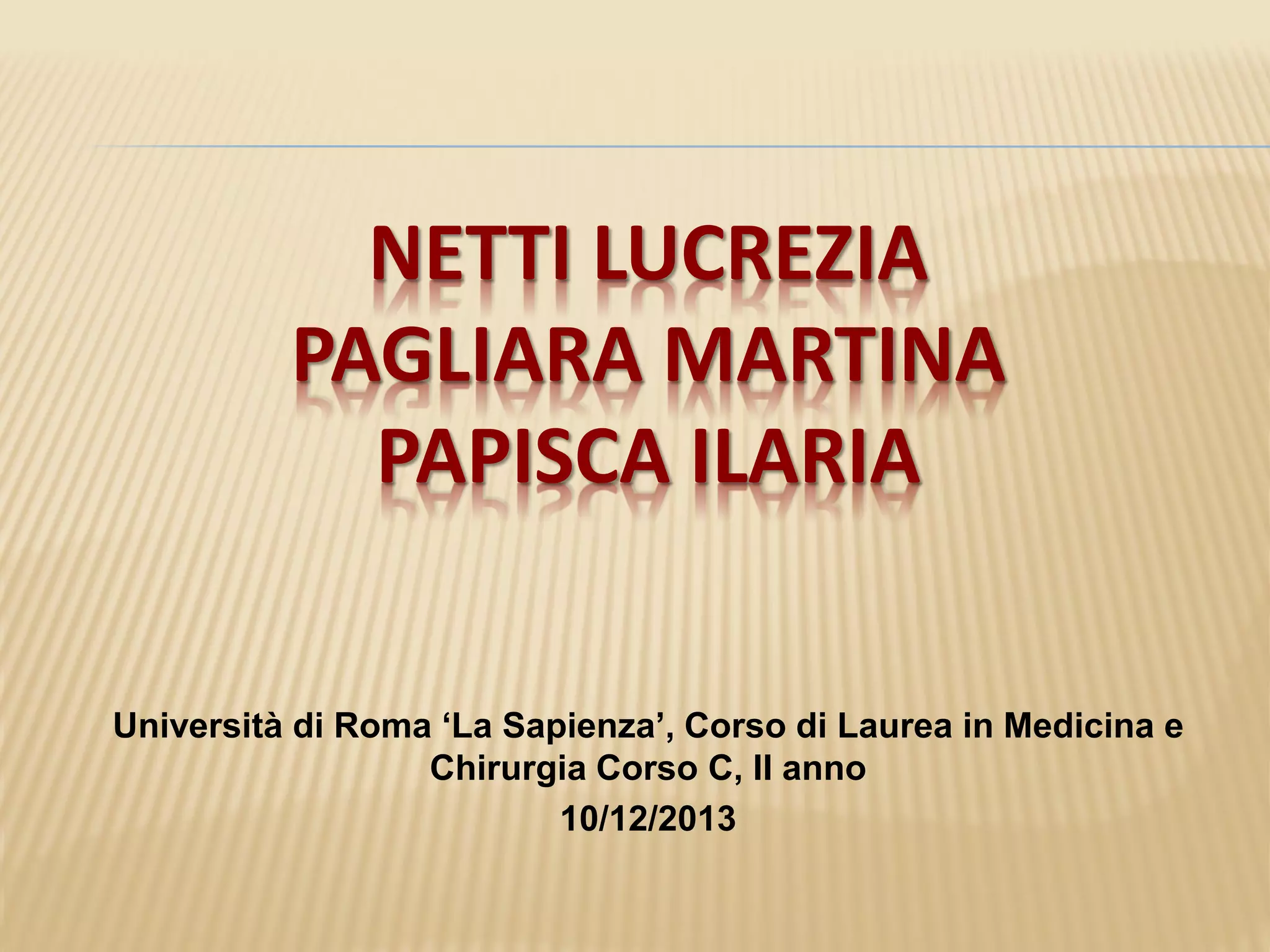 NETTI LUCREZIA
PAGLIARA MARTINA
PAPISCA ILARIA
Università di Roma ‘La Sapienza’, Corso di Laurea in Medicina e
Chirurgia Corso C, II anno
10/12/2013
 