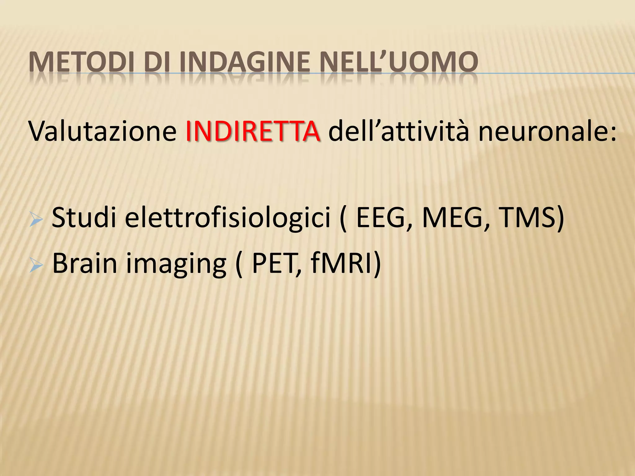 METODI DI INDAGINE NELL’UOMO
Valutazione INDIRETTA dell’attività neuronale:
 Studi elettrofisiologici ( EEG, MEG, TMS)
 Brain imaging ( PET, fMRI)
 