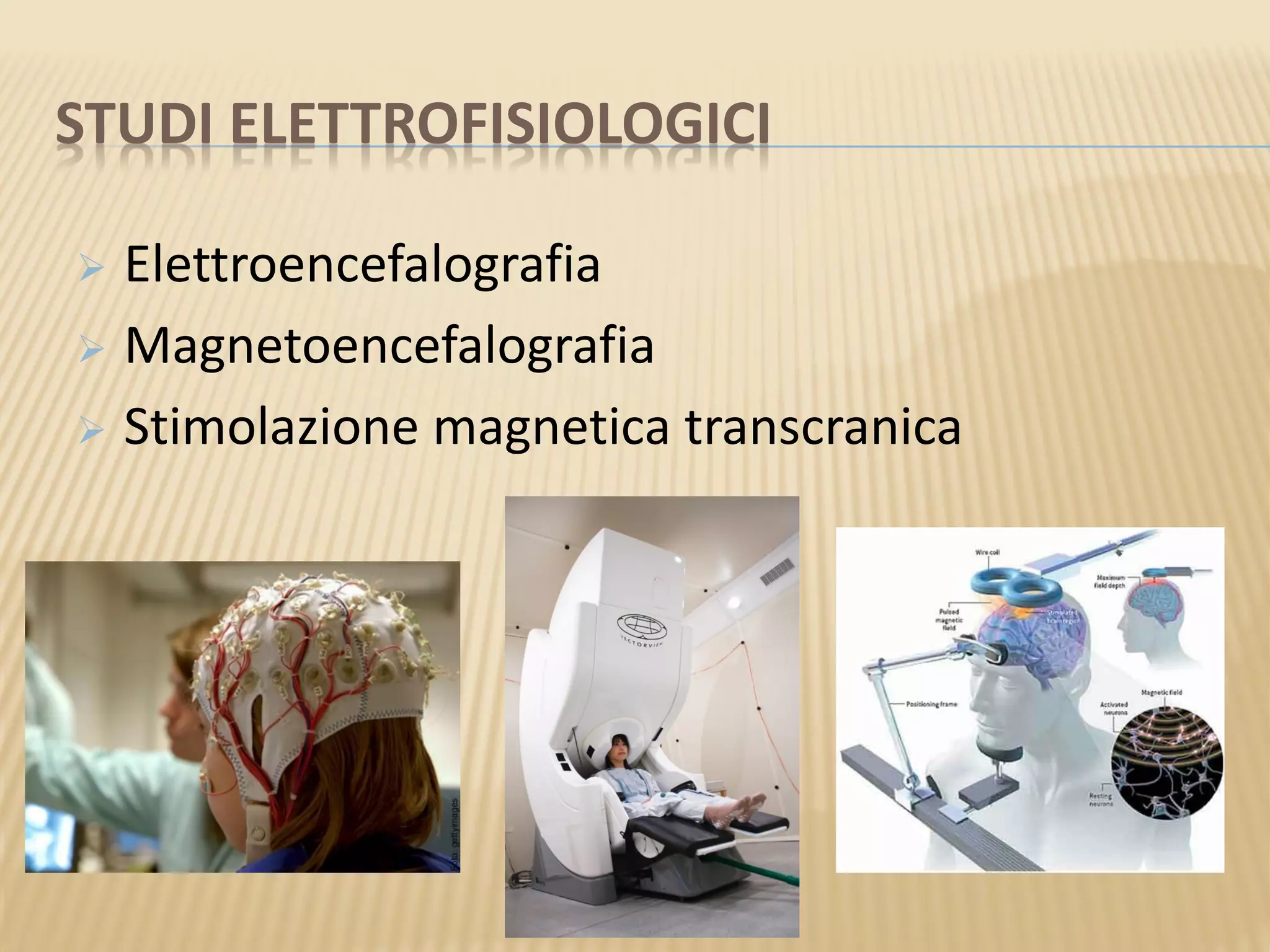 STUDI ELETTROFISIOLOGICI
 Elettroencefalografia
 Magnetoencefalografia
 Stimolazione magnetica transcranica
 