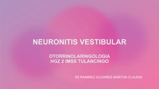 NEURONITIS VESTIBULAR
OTORRINOLARINGOLOGIA
HGZ 2 IMSS TULANCINGO
R2 RAMIREZ OLIVARES MARTHA CLAUDIA
 
