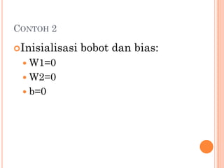 CONTOH 2
Inisialisasi bobot dan bias:
 W1=0
 W2=0
 b=0
 
