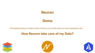 Neuron
Demo
The greatest value of a data is when it forces us to notice what we never expected to see.
How Neuron take care of my Data?
 