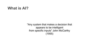 "Any system that makes a decision that
appears to be intelligent
from specific inputs” John McCarthy
(1955)
What is AI?
 