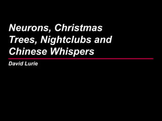 Neurons, Christmas
Trees, Nightclubs and
Chinese Whispers
David Lurie
 
