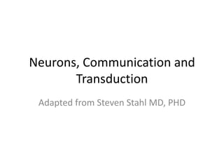 Neurons, Communication and
       Transduction
 Adapted from Steven Stahl MD, PHD
 
