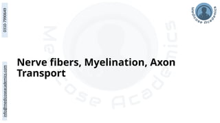 Nerve fibers, Myelination, Axon
Transport
 