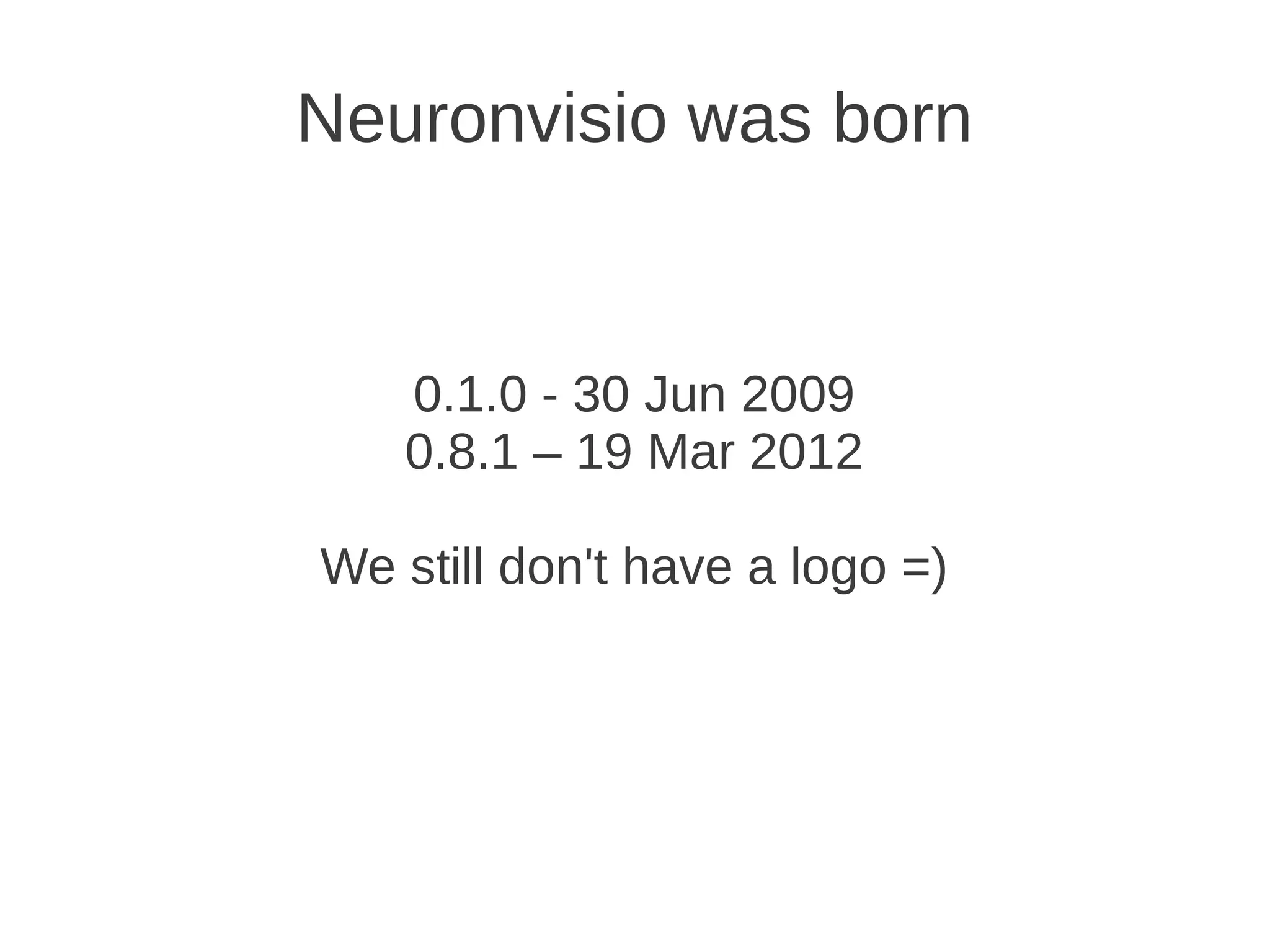 Neuronvisio was born


   0.1.0 - 30 Jun 2009
   0.8.1 – 19 Mar 2012

We still don't have a logo =)
 