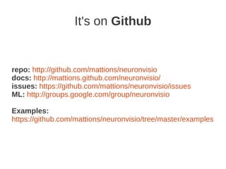 It's on Github


repo: http://github.com/mattions/neuronvisio
docs: http://mattions.github.com/neuronvisio/
issues: https://github.com/mattions/neuronvisio/issues
ML: http://groups.google.com/group/neuronvisio

Examples:
https://github.com/mattions/neuronvisio/tree/master/examples
 