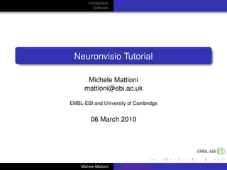Introduction
            Software




 Neuronvisio Tutorial

       Michele Mattioni
      mattioni@ebi.ac.uk

EMBL-EBI and University of Cambridge


         06 March 2010




    Michele Mattioni   Neuronvisio Tutorial
 