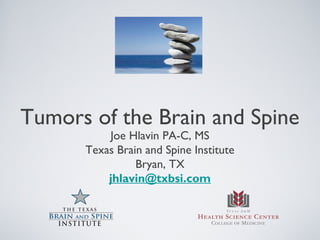 Tumors of the Brain and Spine
          Joe Hlavin PA-C, MS
      Texas Brain and Spine Institute
                Bryan, TX
          jhlavin@txbsi.com
 