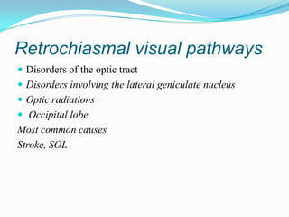 Retrochiasmal visual pathways
 Disorders of the optic tract
 Disorders involving the lateral geniculate nucleus
 Optic radiations
 Occipital lobe
Most common causes
Stroke, SOL
 
